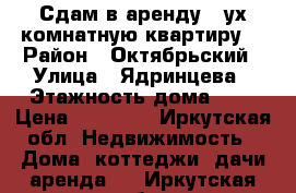 Сдам в аренду 2-ух комнатную квартиру  › Район ­ Октябрьский › Улица ­ Ядринцева › Этажность дома ­ 5 › Цена ­ 20 000 - Иркутская обл. Недвижимость » Дома, коттеджи, дачи аренда   . Иркутская обл.